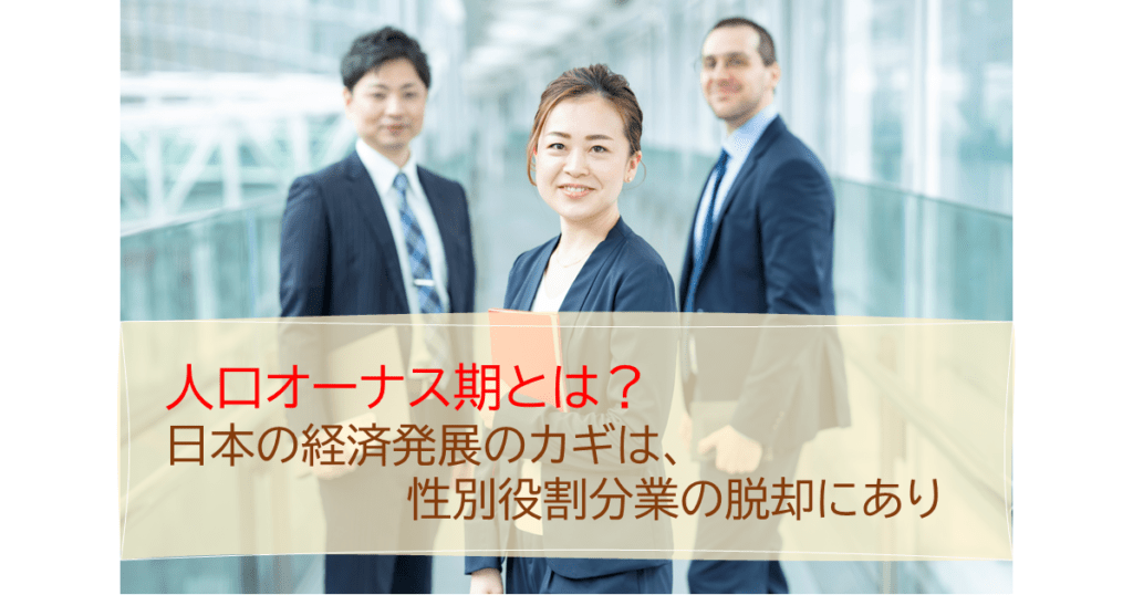 人口オーナス期とは？日本の経済発展のカギは、性別役割分業の脱却にあり