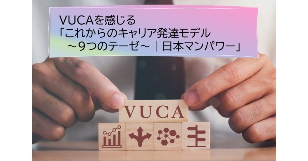 VUCAを感じる「これからのキャリア発達モデル～９つのテーゼ～｜日本マンパワー」